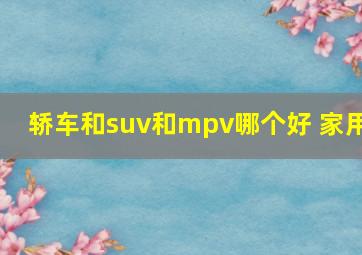 轿车和suv和mpv哪个好 家用